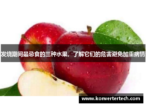 发烧期间最忌食的三种水果,了解它们的危害避免加重病情