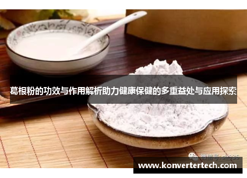 葛根粉的功效与作用解析助力健康保健的多重益处与应用探索