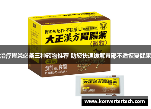 治疗胃炎必备三种药物推荐 助您快速缓解胃部不适恢复健康