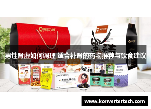 男性肾虚如何调理 适合补肾的药物推荐与饮食建议