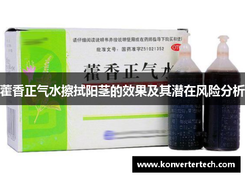 藿香正气水擦拭阳茎的效果及其潜在风险分析