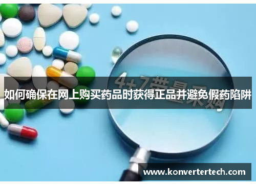 如何确保在网上购买药品时获得正品并避免假药陷阱
