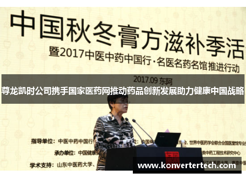 尊龙凯时公司携手国家医药网推动药品创新发展助力健康中国战略