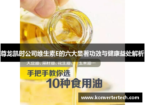 尊龙凯时公司维生素E的六大显著功效与健康益处解析