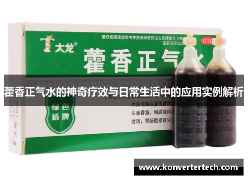 藿香正气水的神奇疗效与日常生活中的应用实例解析