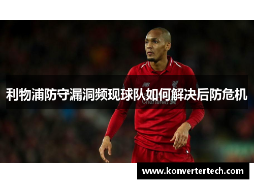 利物浦防守漏洞频现球队如何解决后防危机