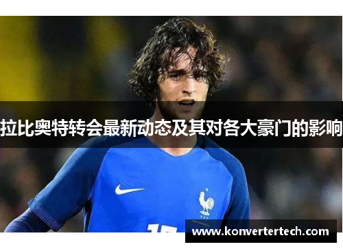拉比奥特转会最新动态及其对各大豪门的影响