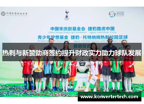 热刺与新赞助商签约提升财政实力助力球队发展